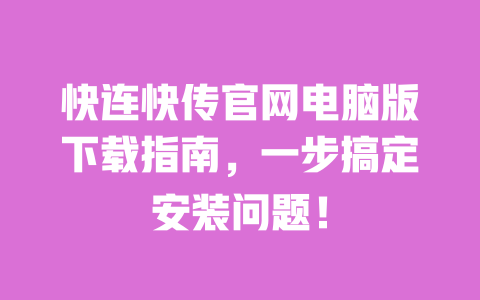 快连快传官网电脑版下载指南,一步搞定安装问题! 一