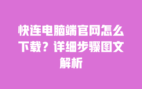 快连电脑端官网怎么下载?详细步骤图文解析 一
