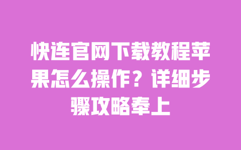 快连官网下载教程苹果怎么操作?详细步骤攻略奉上 一