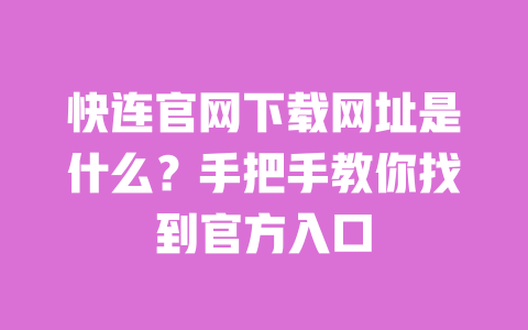 快连官网下载网址是什么?手把手教你找到官方入口 一