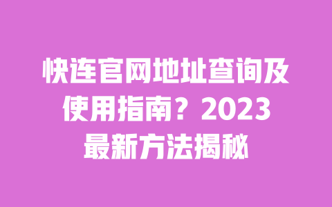 快连官网地址查询及使用指南?2023最新方法揭秘 一