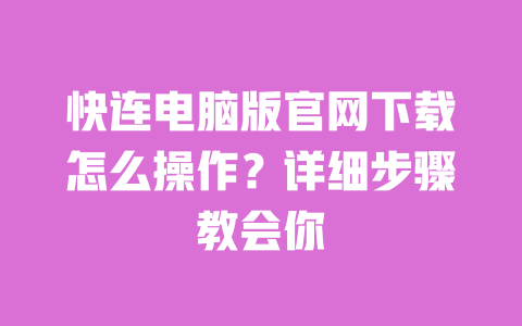 快连电脑版官网下载怎么操作？详细步骤教会你 一