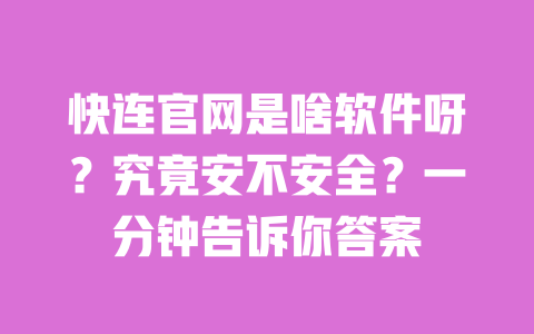 快连官网是啥软件呀?究竟安不安全?一分钟告诉你答案 一