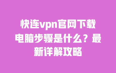 快连vpn官网下载电脑步骤是什么?最新详解攻略 一