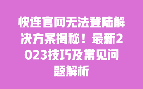 快连官网无法登陆解决方案揭秘!最新2023技巧及常见问题解析 一