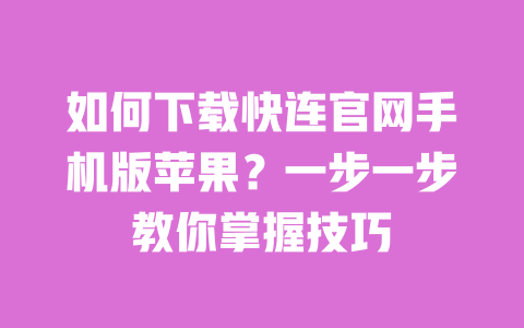 如何下载快连官网手机版苹果？一步一步教你掌握技巧 一