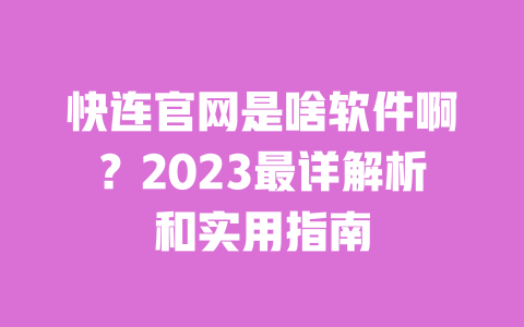 快连官网是啥软件啊?2023最详解析和实用指南 一