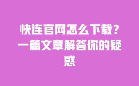 快连官网怎么下载?一篇文章解答你的疑惑 一
