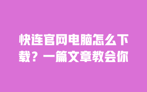 快连官网电脑怎么下载?一篇文章教会你 一