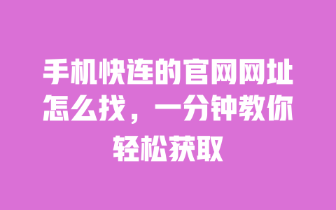 手机快连的官网网址怎么找,一分钟教你轻松获取 一