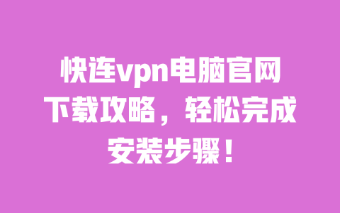 快连vpn电脑官网下载攻略,轻松完成安装步骤! 一