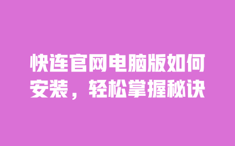 快连官网电脑版如何安装,轻松掌握秘诀 一