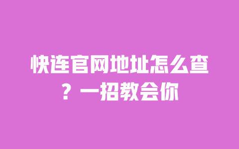 快连官网地址怎么查?一招教会你 一