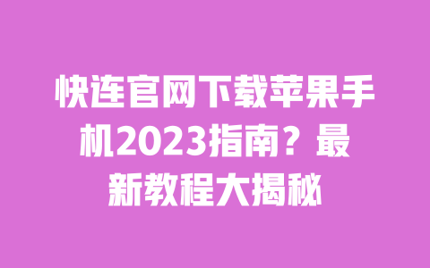 快连官网下载苹果手机2023指南?最新教程大揭秘 一