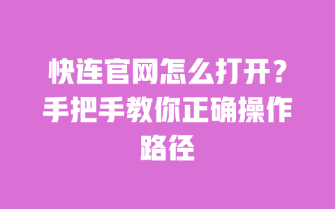 快连官网怎么打开?手把手教你正确操作路径 一