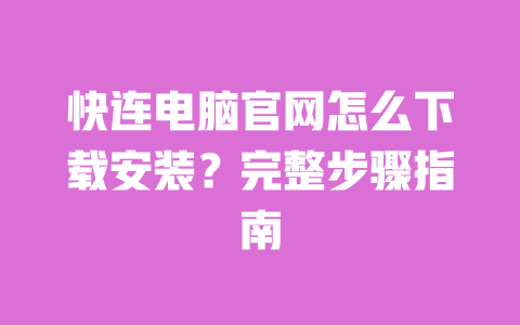 快连电脑官网怎么下载安装？完整步骤指南 一