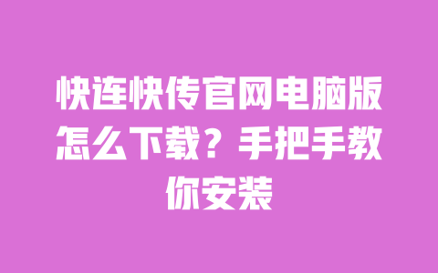 快连快传官网电脑版怎么下载？手把手教你安装 一