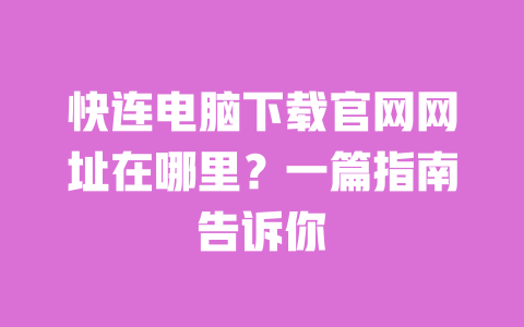 快连电脑下载官网网址在哪里?一篇指南告诉你 一