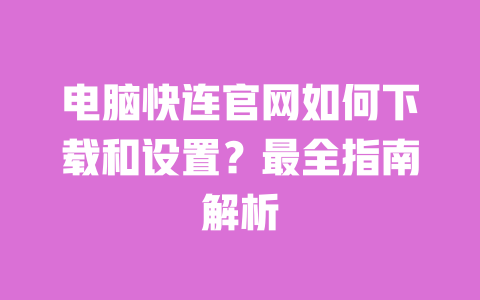 电脑快连官网如何下载和设置?最全指南解析 一