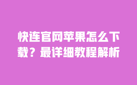 快连官网苹果怎么下载?最详细教程解析 一