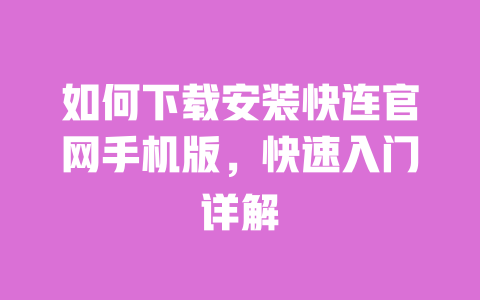 如何下载安装快连官网手机版，快速入门详解 一