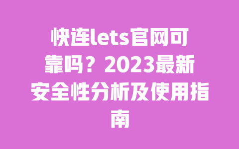 快连lets官网可靠吗?2023最新安全性分析及使用指南 一