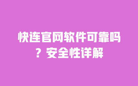 快连官网软件可靠吗?安全性详解 一