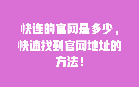 快连的官网是多少，快速找到官网地址的方法！ 一