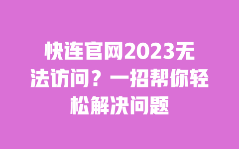 快连官网2023无法访问?一招帮你轻松解决问题 一