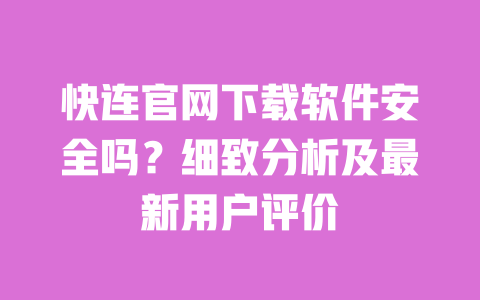 快连官网下载软件安全吗？细致分析及最新用户评价 一
