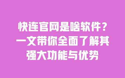 快连官网是啥软件？一文带你全面了解其强大功能与优势 一