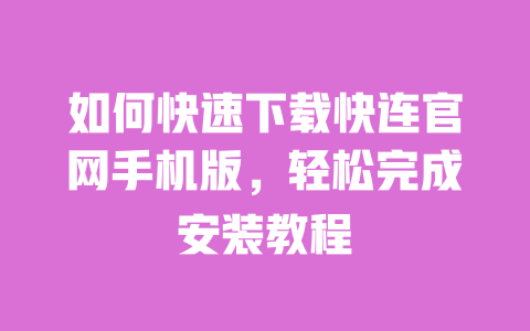 如何快速下载快连官网手机版,轻松完成安装教程 一