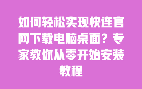 如何轻松实现快连官网下载电脑桌面?专家教你从零开始安装教程 一