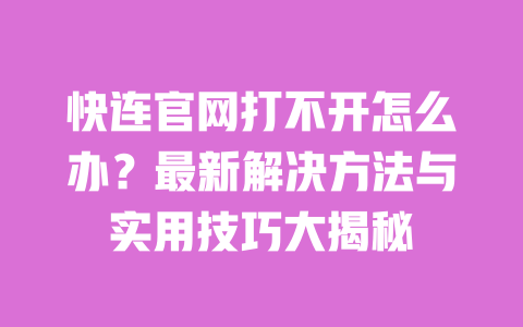 快连官网打不开怎么办?最新解决方法与实用技巧大揭秘 一