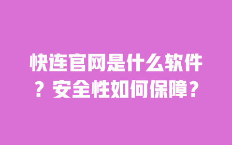 快连官网是什么软件？安全性如何保障？ 一