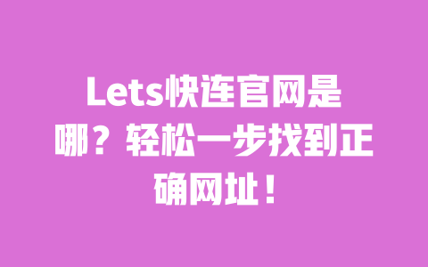 Lets快连官网是哪?轻松一步找到正确网址! 一