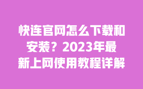 快连官网怎么下载和安装?2023年最新上网使用教程详解 一
