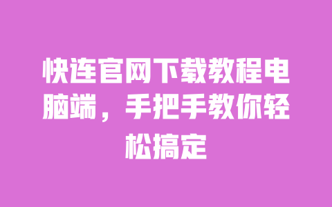 快连官网下载教程电脑端,手把手教你轻松搞定 一