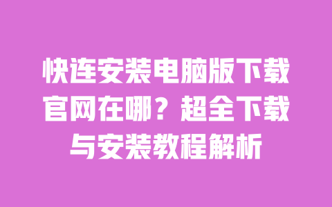 快连安装电脑版下载官网在哪?超全下载与安装教程解析 一
