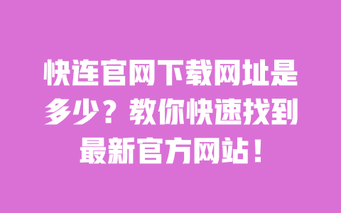 快连官网下载网址是多少?教你快速找到最新官方网站! 一