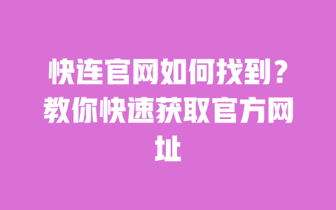 快连官网如何找到?教你快速获取官方网址 一