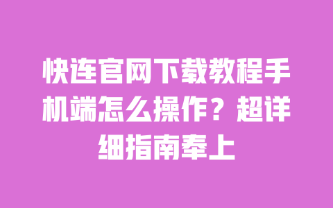 快连官网下载教程手机端怎么操作？超详细指南奉上 一