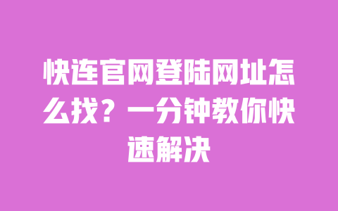 快连官网登陆网址怎么找?一分钟教你快速解决 一