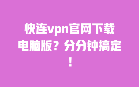 快连vpn官网下载电脑版？分分钟搞定！ 一