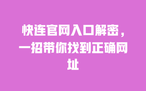 快连官网入口解密,一招带你找到正确网址 一