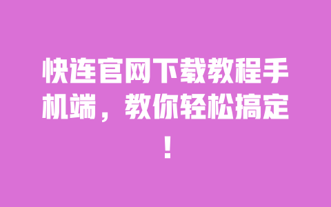 快连官网下载教程手机端,教你轻松搞定! 一