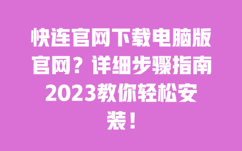 快连官网下载电脑版官网?详细步骤指南2023教你轻松安装! 一