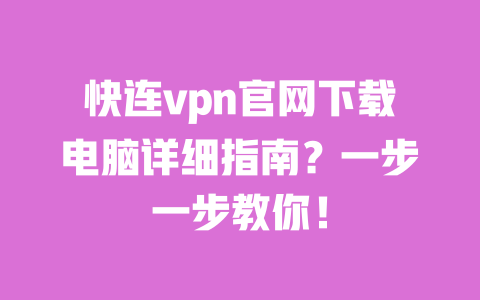 快连vpn官网下载电脑详细指南？一步一步教你！ 一