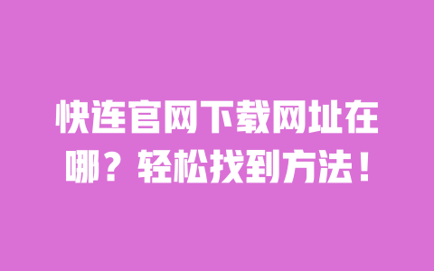 快连官网下载网址在哪?轻松找到方法! 一