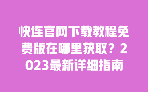 快连官网下载教程免费版在哪里获取？2023最新详细指南 一